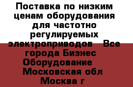 Поставка по низким ценам оборудования для частотно-регулируемых электроприводов - Все города Бизнес » Оборудование   . Московская обл.,Москва г.